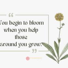 You Begin To Bloom When You Help Those Around You Grow