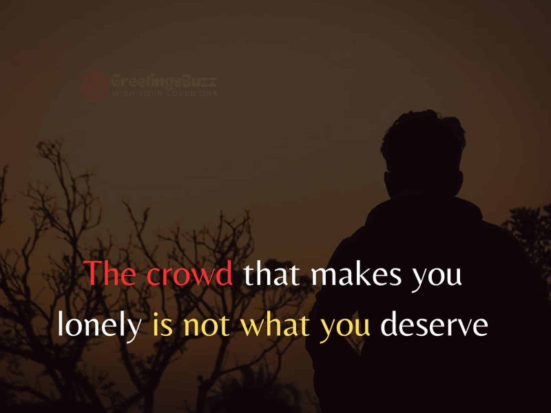The Crowd That Makes You Lonely Is Not What You Deserve