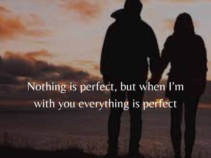 Nothing Is Perfect, But When I’m With You Everything Is Perfect